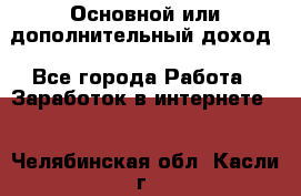 Основной или дополнительный доход - Все города Работа » Заработок в интернете   . Челябинская обл.,Касли г.